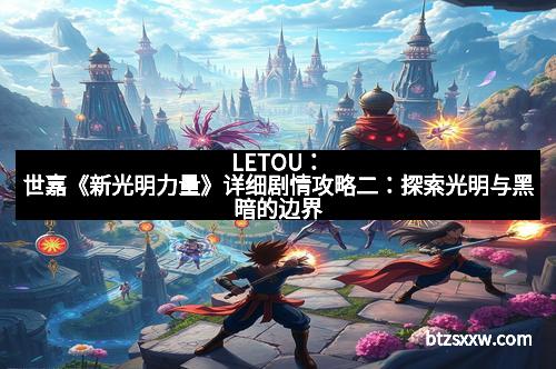 LETOU：世嘉《新光明力量》详细剧情攻略二：探索光明与黑暗的边界