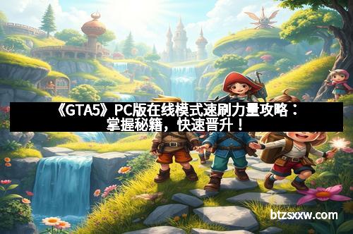 《GTA5》PC版在线模式速刷力量攻略：掌握秘籍，快速晋升！
